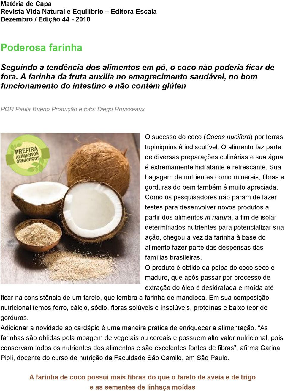 terras tupiniquins é indiscutível. O alimento faz parte de diversas preparações culinárias e sua água é extremamente hidratante e refrescante.