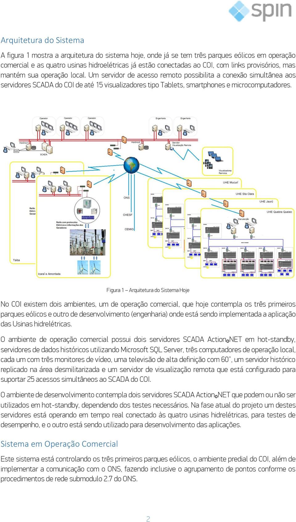 Um servidor de acesso remoto possibilita a conexão simultânea aos servidores SCADA do COI de até 15 visualizadores tipo Tablets, smartphones e microcomputadores.