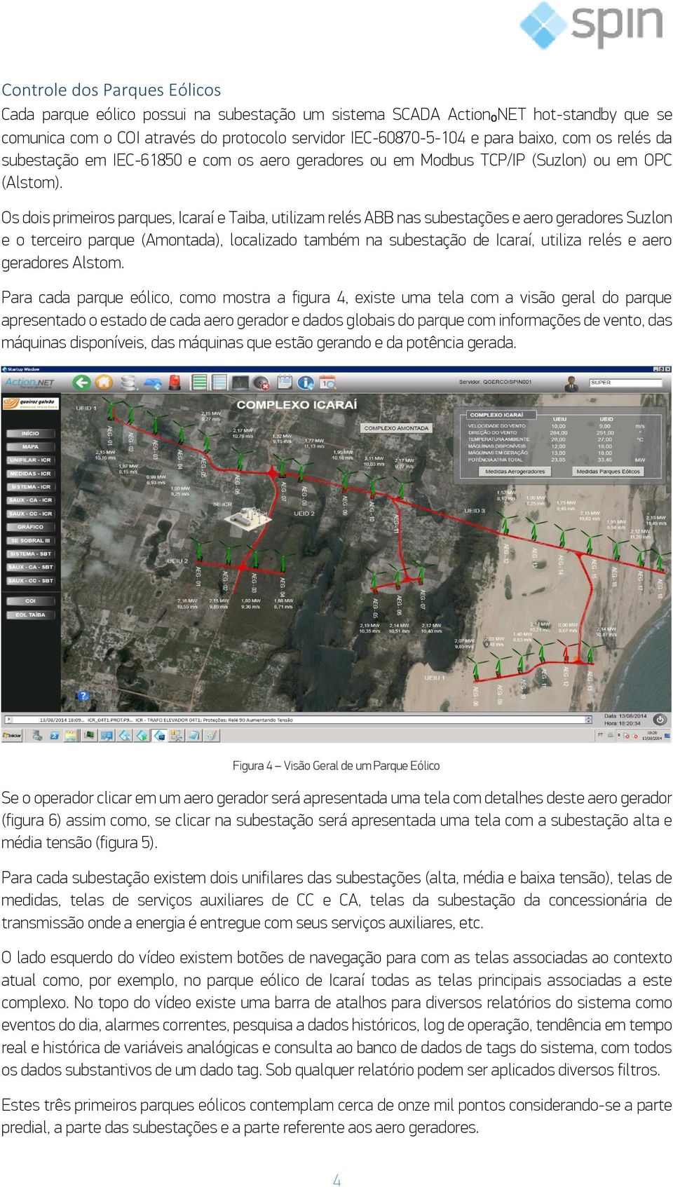 Os dois primeiros parques, Icaraí e Taiba, utilizam relés ABB nas subestações e aero geradores Suzlon e o terceiro parque (Amontada), localizado também na subestação de Icaraí, utiliza relés e aero