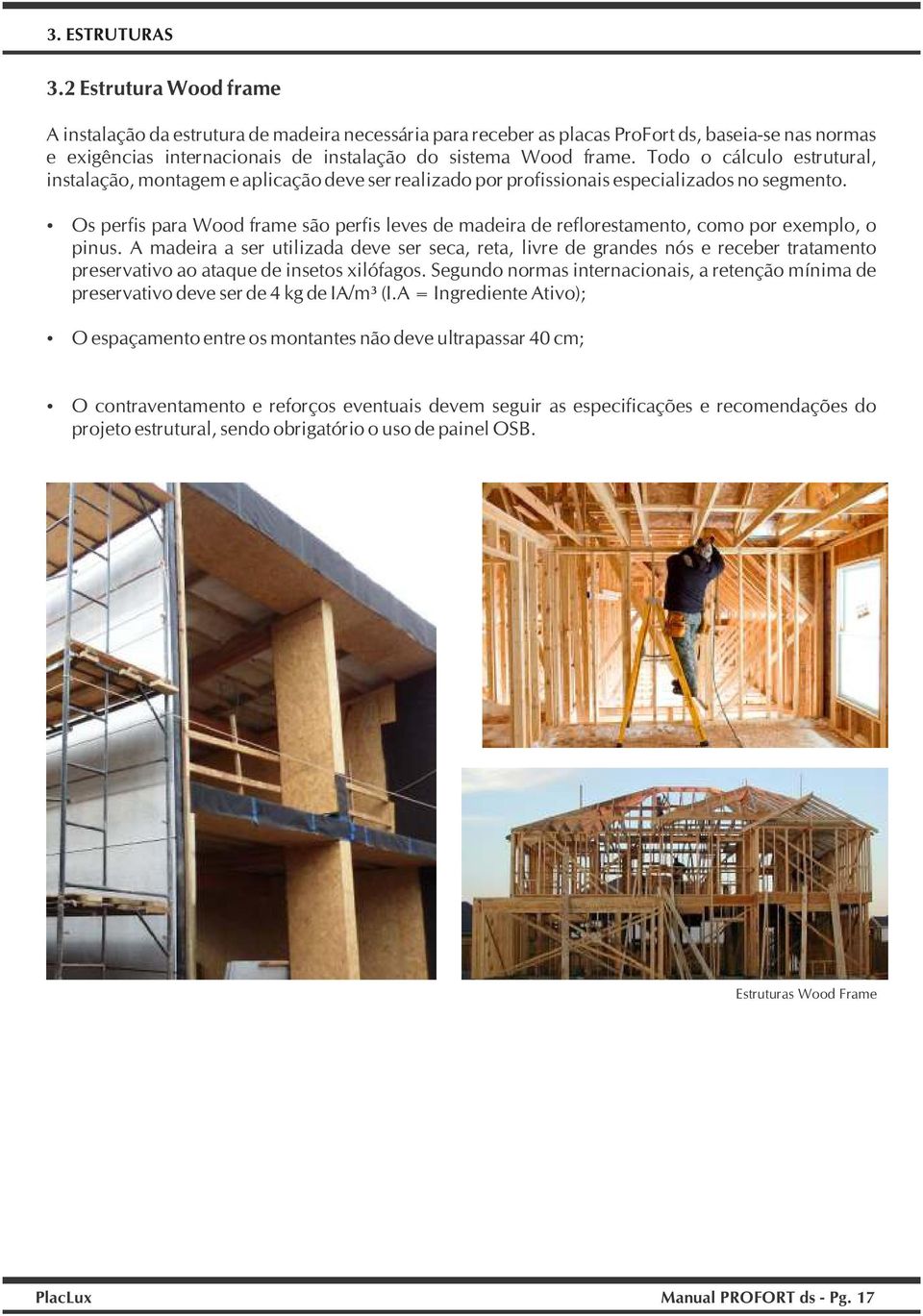 Todo o cálculo estrutural, instalação, montagem e aplicação deve ser realizado por profissionais especializados no segmento.