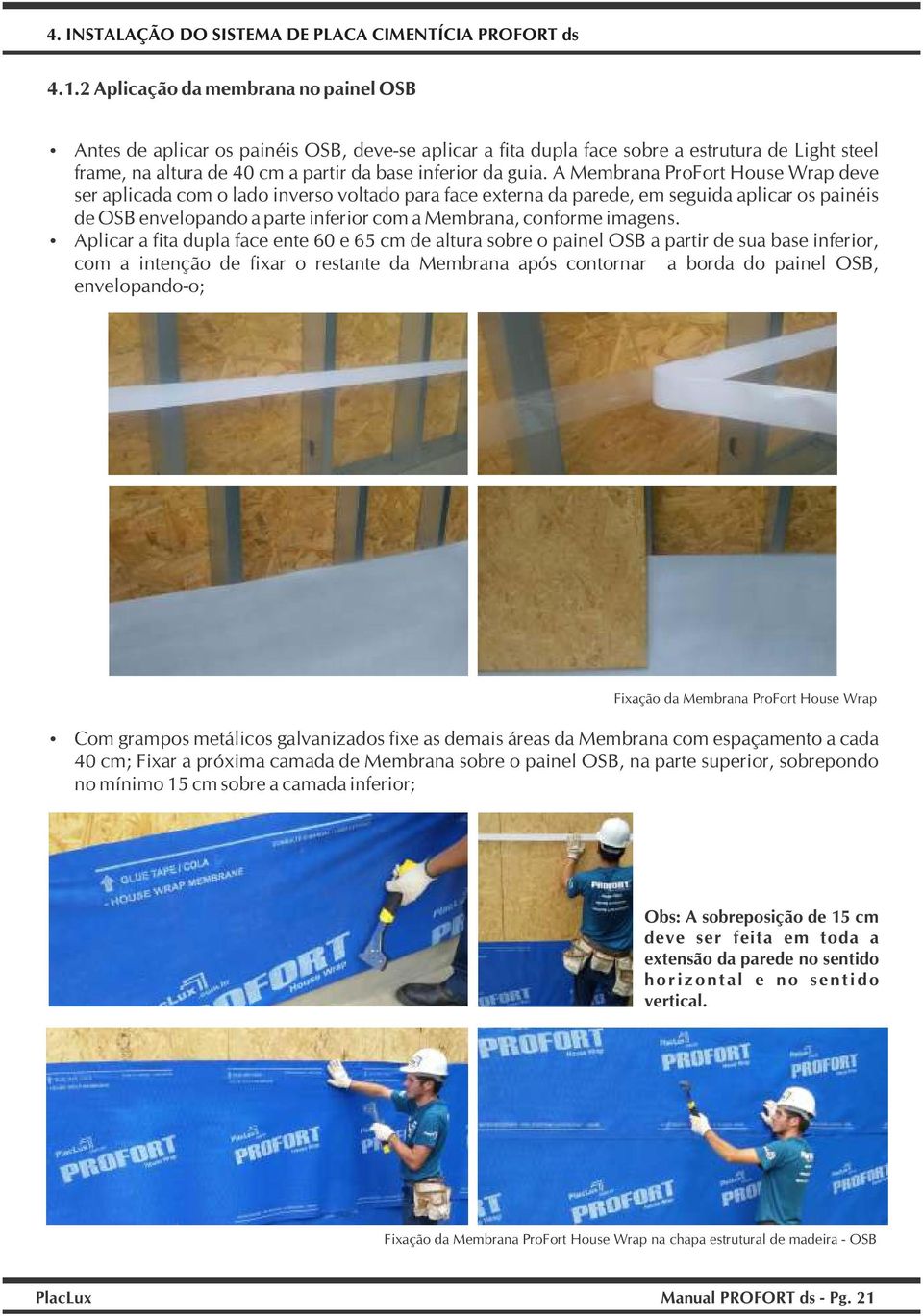 A Membrana ProFort House Wrap deve ser aplicada com o lado inverso voltado para face externa da parede, em seguida aplicar os painéis de OSB envelopando a parte inferior com a Membrana, conforme