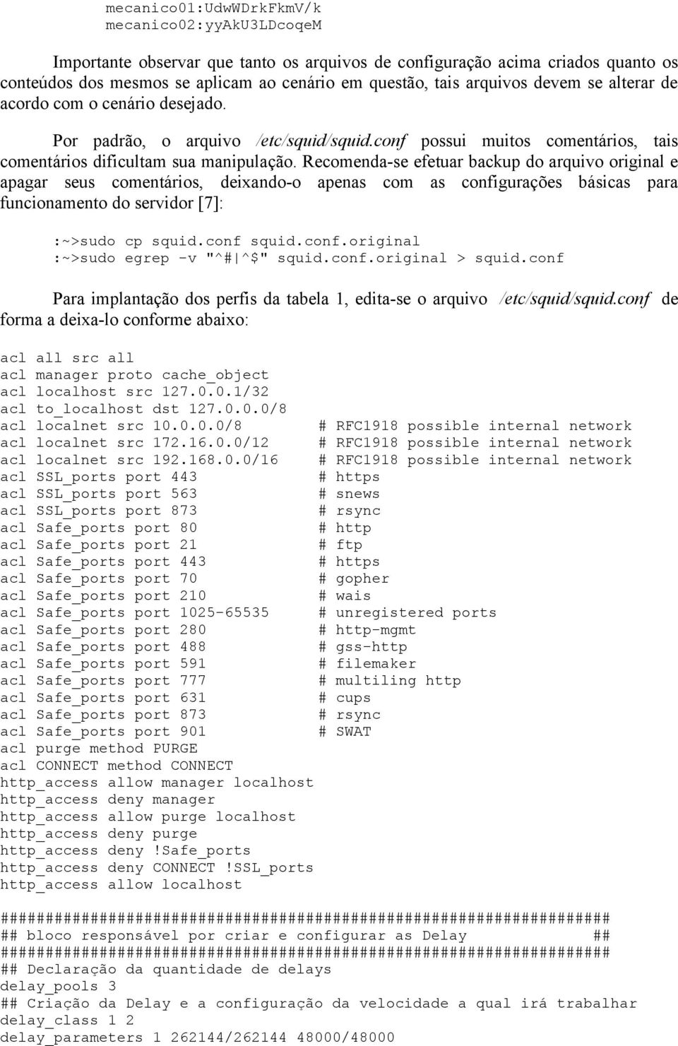 Recomenda-se efetuar backup do arquivo original e apagar seus comentários, deixando-o apenas com as configurações básicas para funcionamento do servidor [7]: :~>sudo cp squid.conf squid.conf.original :~>sudo egrep -v "^# ^$" squid.