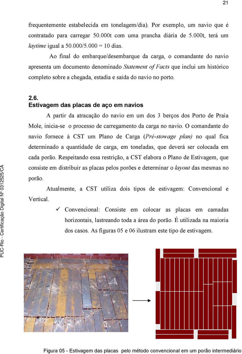 porto. 2.6. Estivagem das placas de aço em navios A partir da atracação do navio em um dos 3 berços dos Porto de Praia Mole, inicia-se o processo de carregamento da carga no navio.