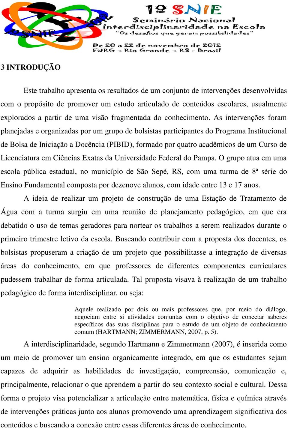 As intervenções foram planejadas e organizadas por um grupo de bolsistas participantes do Programa Institucional de Bolsa de Iniciação a Docência (PIBID), formado por quatro acadêmicos de um Curso de