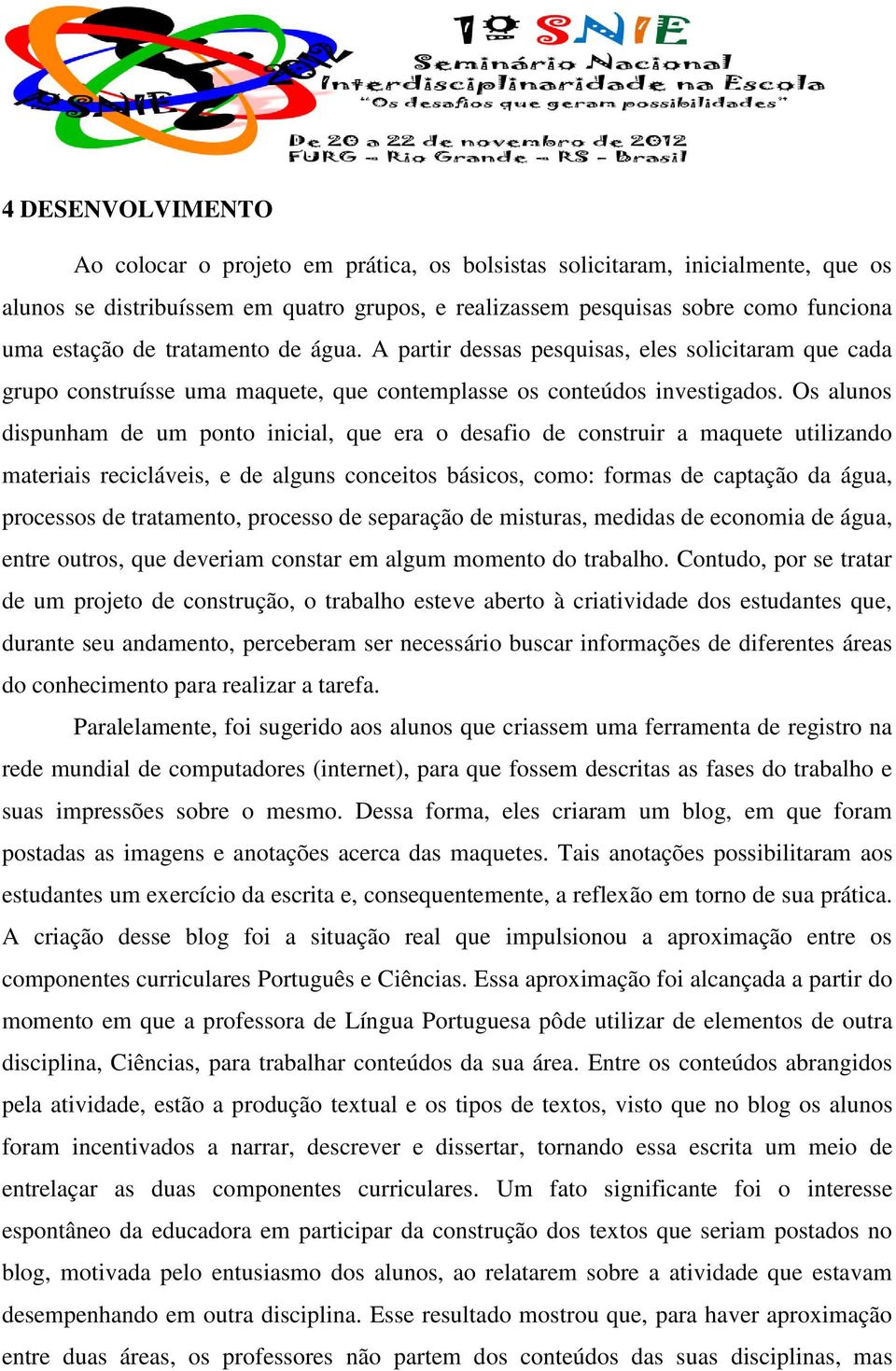 Os alunos dispunham de um ponto inicial, que era o desafio de construir a maquete utilizando materiais recicláveis, e de alguns conceitos básicos, como: formas de captação da água, processos de