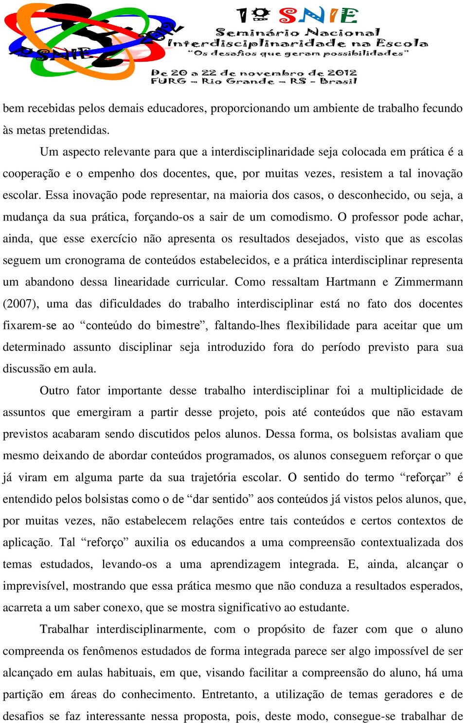 Essa inovação pode representar, na maioria dos casos, o desconhecido, ou seja, a mudança da sua prática, forçando-os a sair de um comodismo.