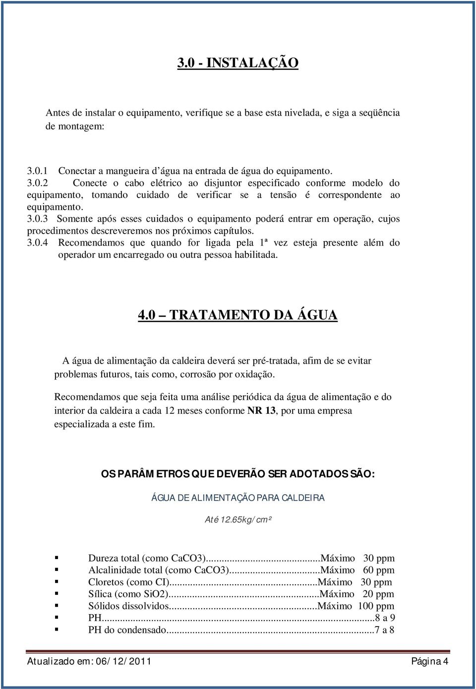 4.0 TRATAMENTO DA ÁGUA A água de alimentação da caldeira deverá ser pré-tratada, afim de se evitar problemas futuros, tais como, corrosão por oxidação.