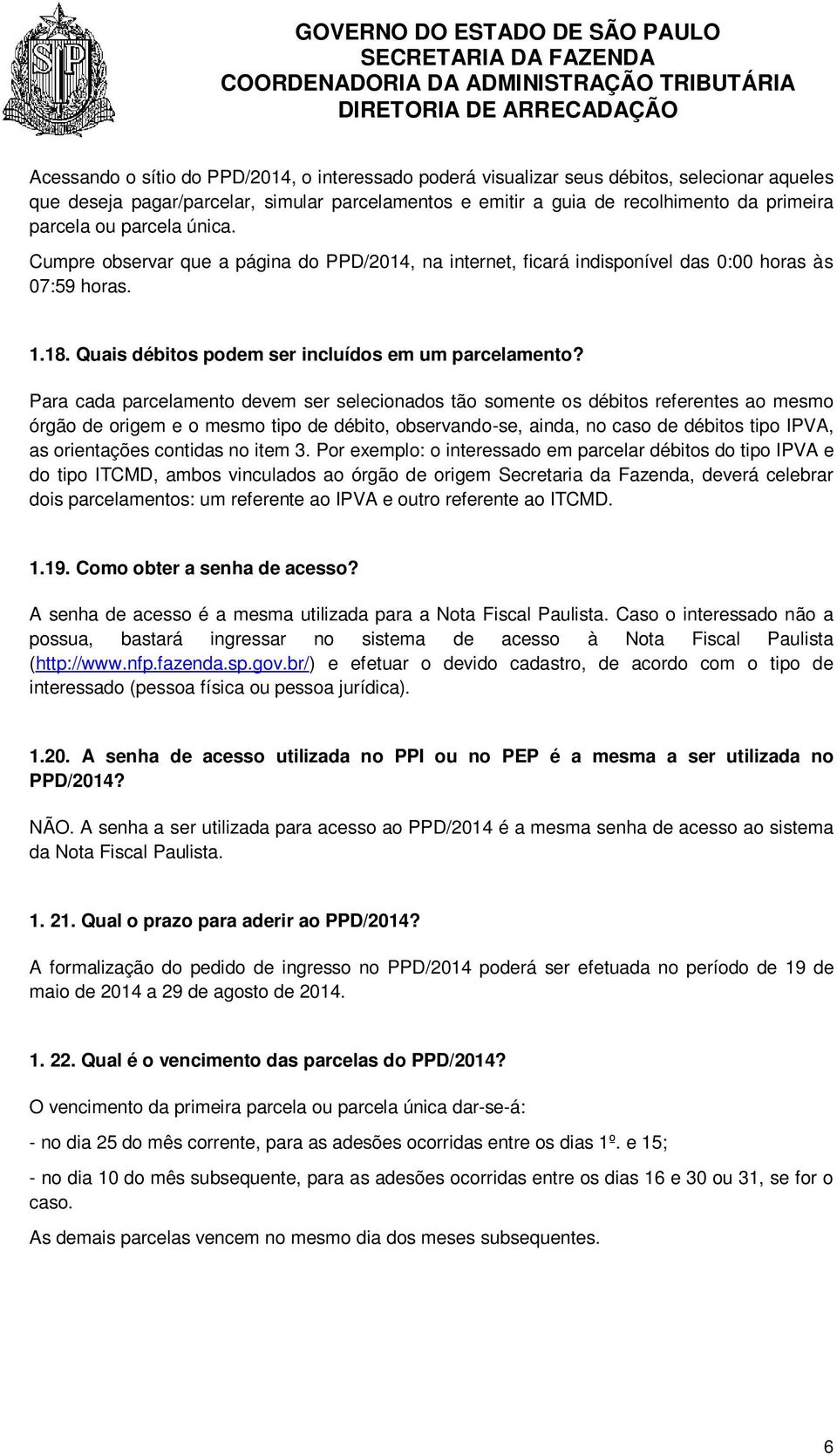 Para cada parcelamento devem ser selecionados tão somente os débitos referentes ao mesmo órgão de origem e o mesmo tipo de débito, observando-se, ainda, no caso de débitos tipo IPVA, as orientações