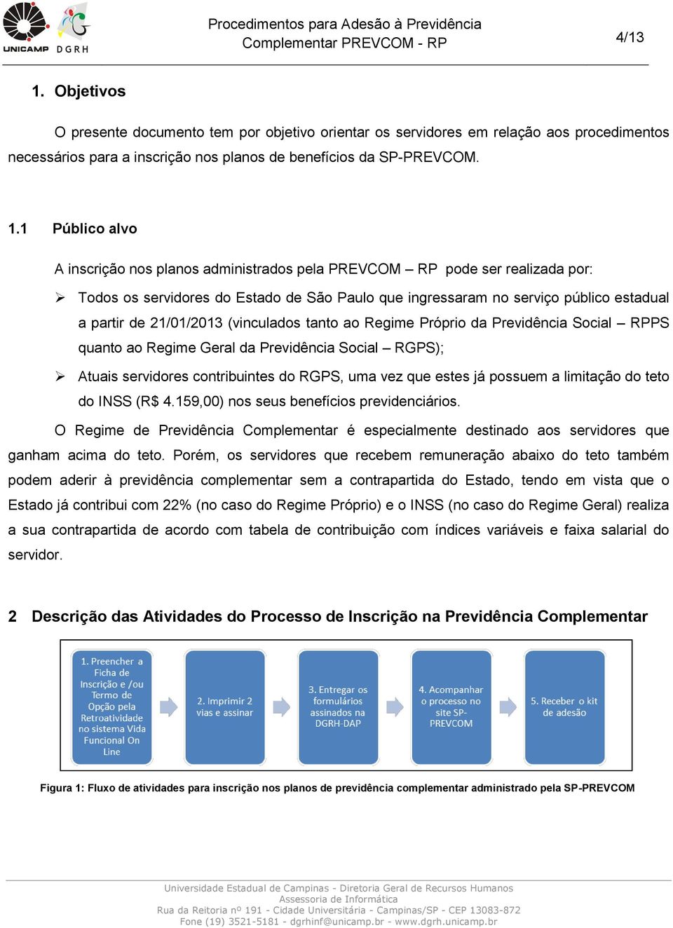 1 Público alvo A inscrição nos planos administrados pela PREVCOM RP pode ser realizada por: Todos os servidores do Estado de São Paulo que ingressaram no serviço público estadual a partir de