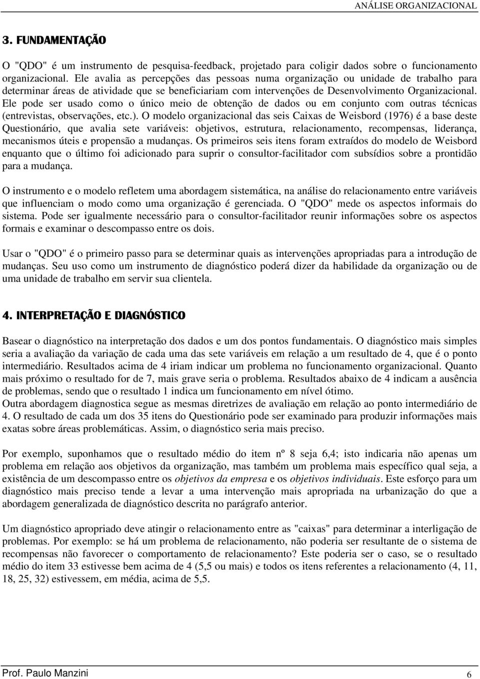 Ele pode ser usado como o único meio de obtenção de dados ou em conjunto com outras técnicas (entrevistas, observações, etc.).