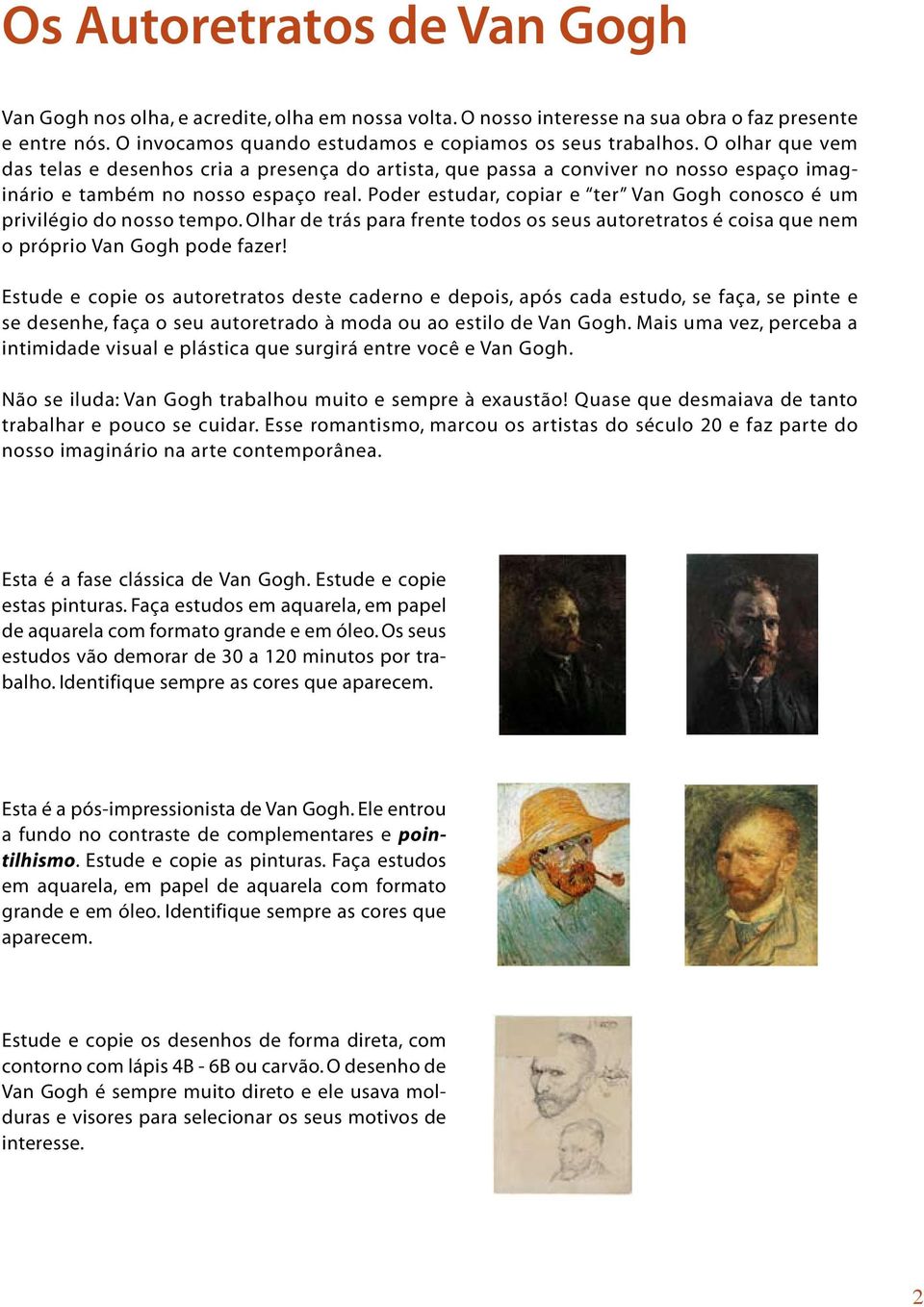 Poder estudar, copiar e ter Van Gogh conosco é um privilégio do nosso tempo. Olhar de trás para frente todos os seus autoretratos é coisa que nem o próprio Van Gogh pode fazer!