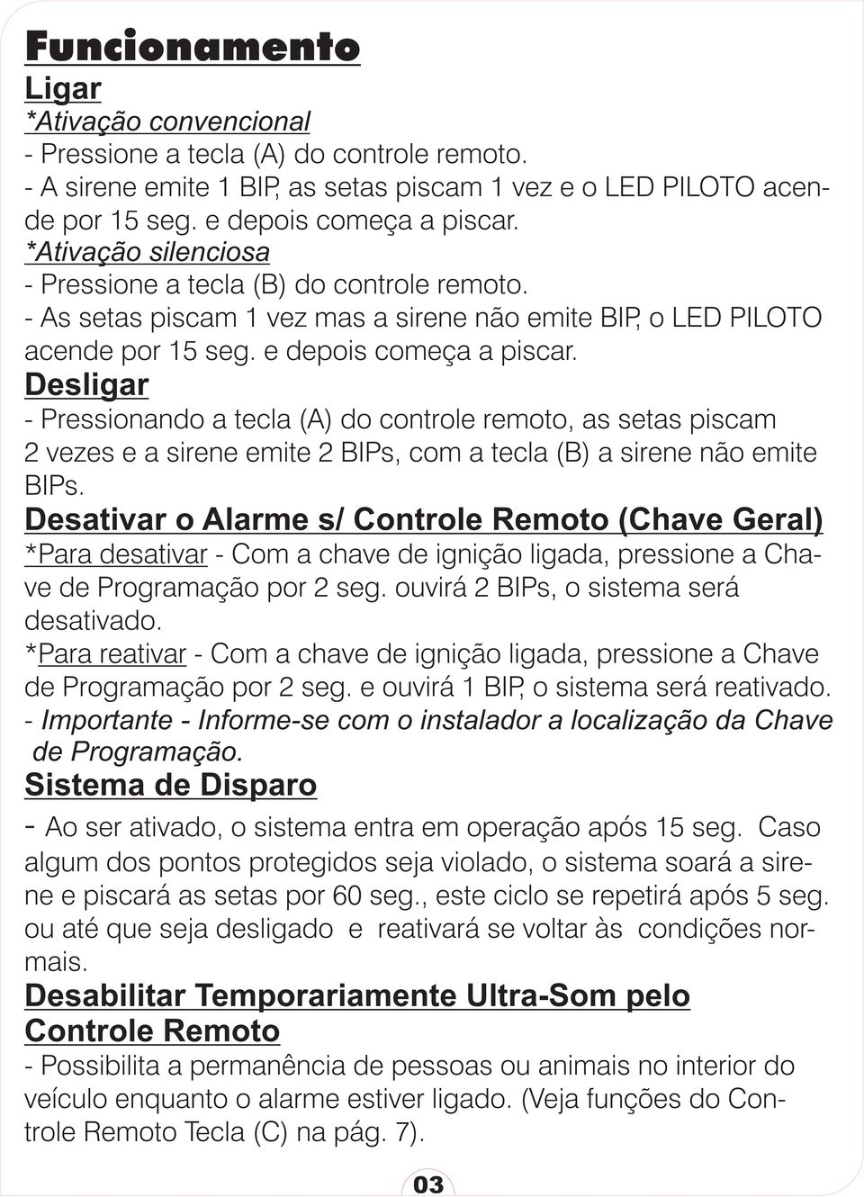 Desligar - Pressionando a tecla (A) do controle remoto, as setas piscam 2 vezes e a sirene emite 2 BIPs, com a tecla (B) a sirene não emite BIPs.