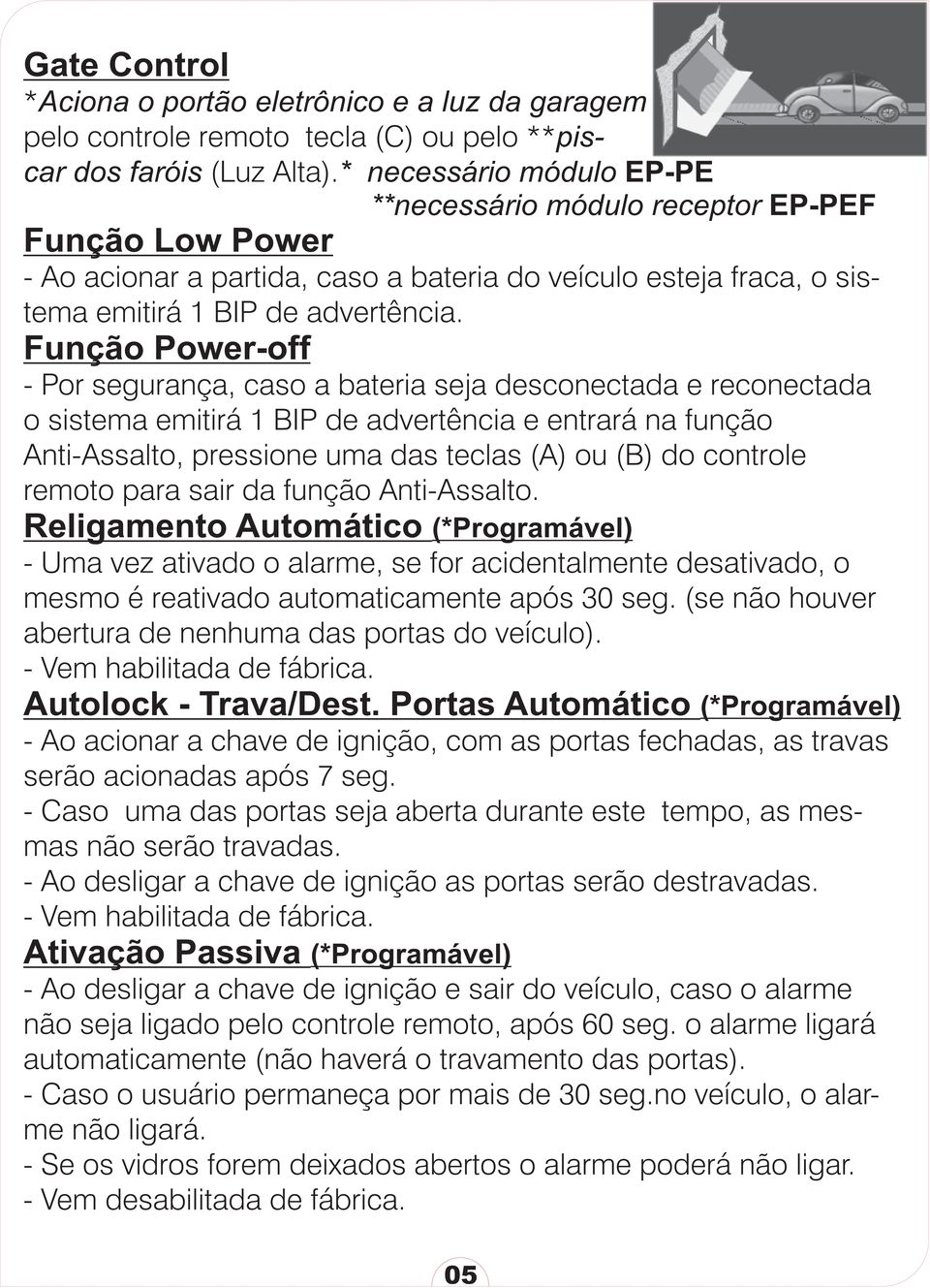 Função Power-off - Por segurança, caso a bateria seja desconectada e reconectada o sistema emitirá 1 BIP de advertência e entrará na função Anti-Assalto, pressione uma das teclas (A) ou (B) do