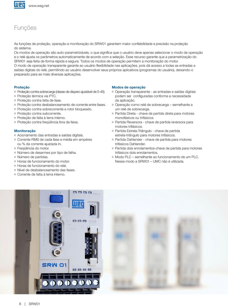 Esse recurso arante que a parametrização do seja feita de forma rápida e seura. Todos os modos de operação permitem a monitoração do motor.