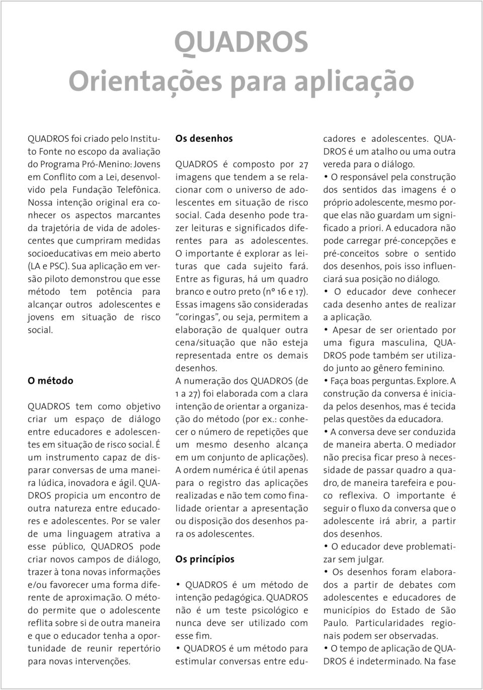 Sua aplicação em versão piloto demonstrou que esse método tem potência para alcançar outros adolescentes e jovens em situação de risco social.