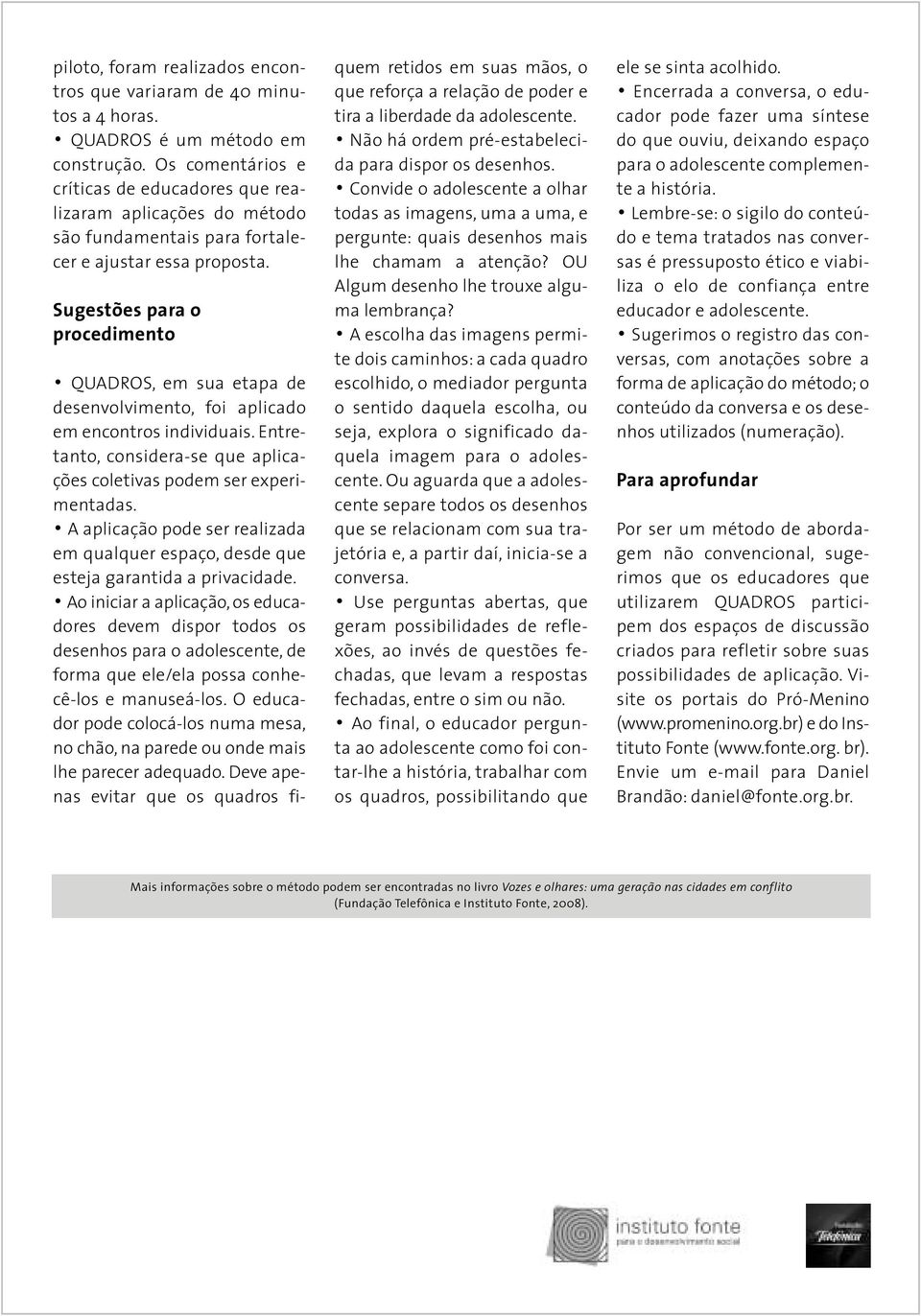 Sugestões para o procedimento QUADROS, em sua etapa de desenvolvimento, foi aplicado em encontros individuais. Entretanto, considera-se que aplicações coletivas podem ser experimentadas.