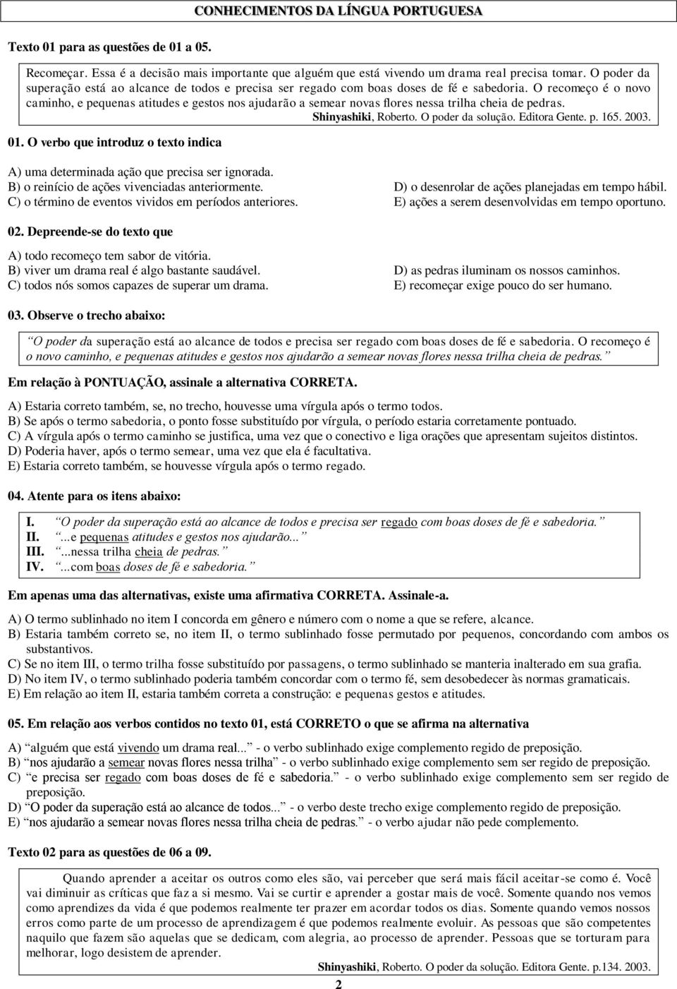 O recomeço é o novo caminho, e pequenas atitudes e gestos nos ajudarão a semear novas flores nessa trilha cheia de pedras. Shinyashiki, Roberto. O poder da solução. Editora Gente. p. 165. 2003. 01.