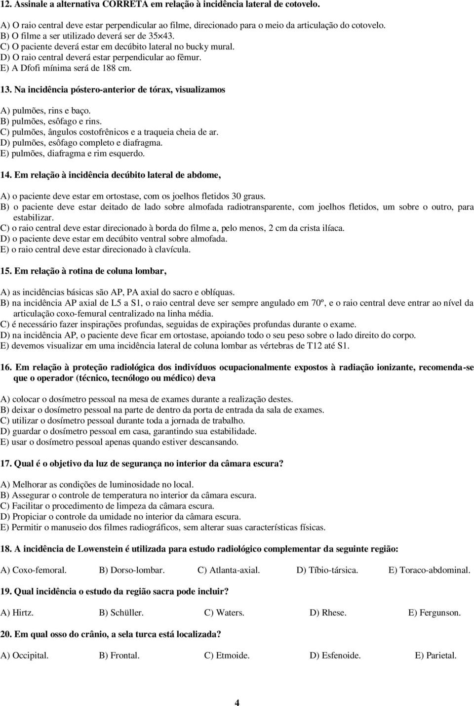 13. Na incidência póstero-anterior de tórax, visualizamos A) pulmões, rins e baço. B) pulmões, esôfago e rins. C) pulmões, ângulos costofrênicos e a traqueia cheia de ar.