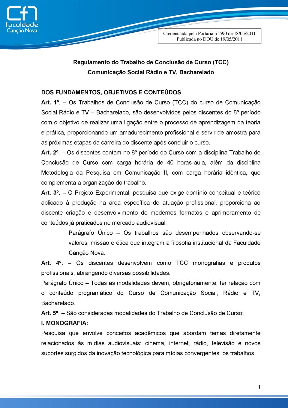 de aprendizagem da teoria e prática, proporcionando um amadurecimento profissional e servir de amostra para as próximas etapas da carreira do discente após concluir o curso. Art. 2º.