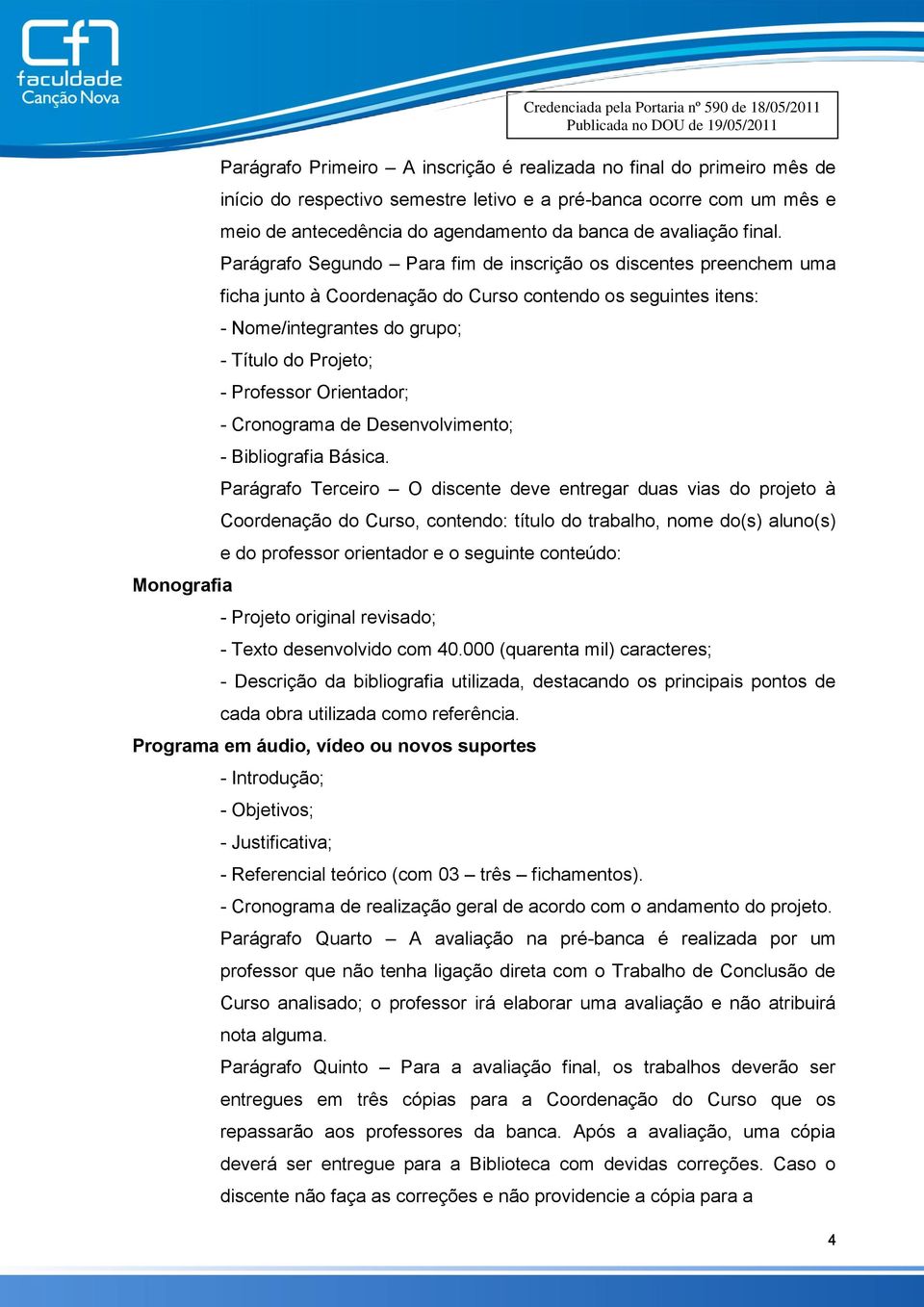 Parágrafo Segundo Para fim de inscrição os discentes preenchem uma ficha junto à Coordenação do Curso contendo os seguintes itens: - Nome/integrantes do grupo; - Título do Projeto; - Professor