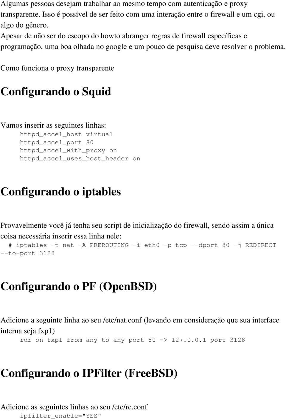 Como funciona o proxy transparente Configurando o Squid Vamos inserir as seguintes linhas: httpd_accel_host virtual httpd_accel_port 80 httpd_accel_with_proxy on httpd_accel_uses_host_header on