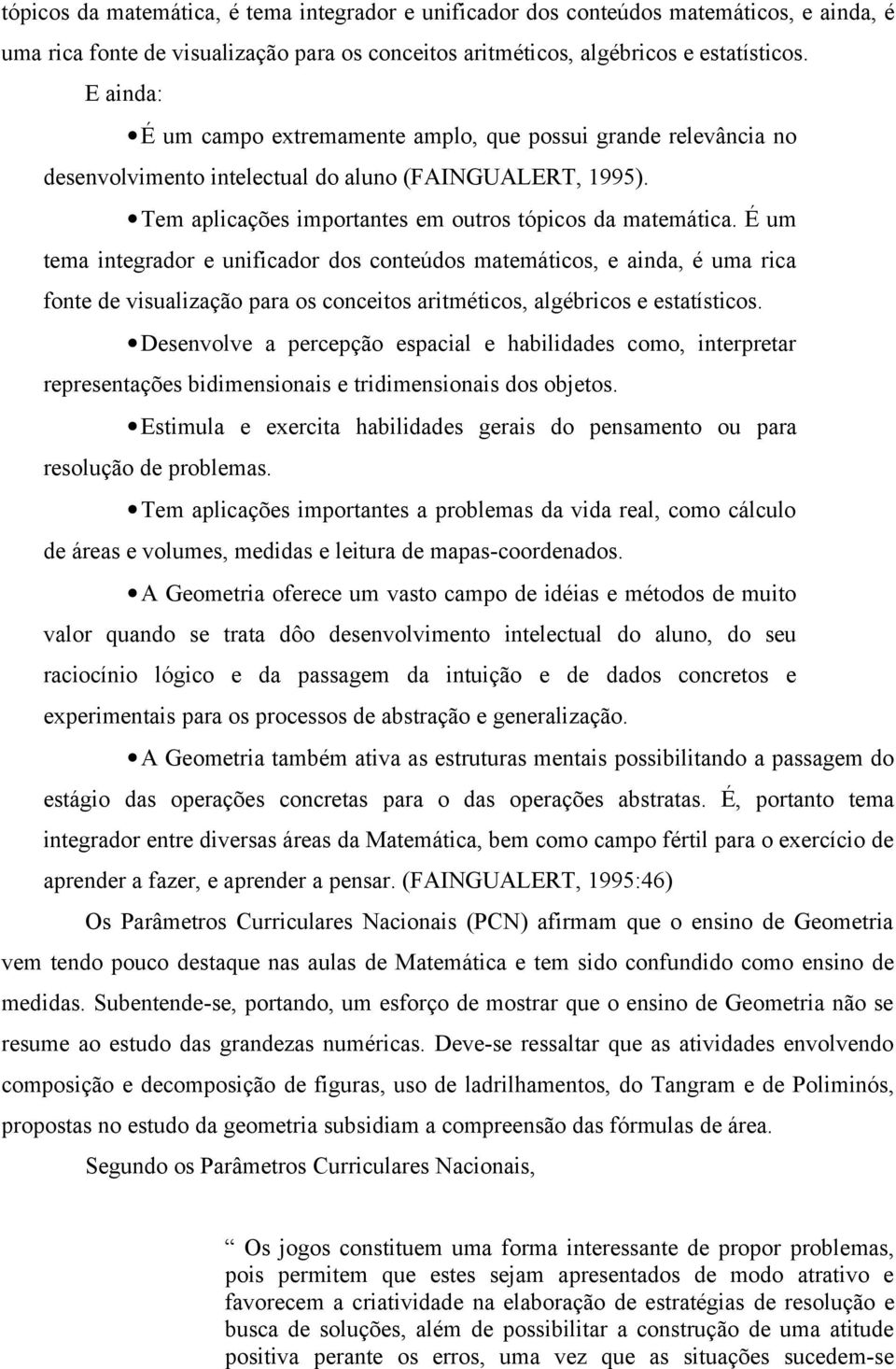 É um tema integrador e unificador dos conteúdos matemáticos, e ainda, é uma rica fonte de visualização para os conceitos aritméticos, algébricos e estatísticos.