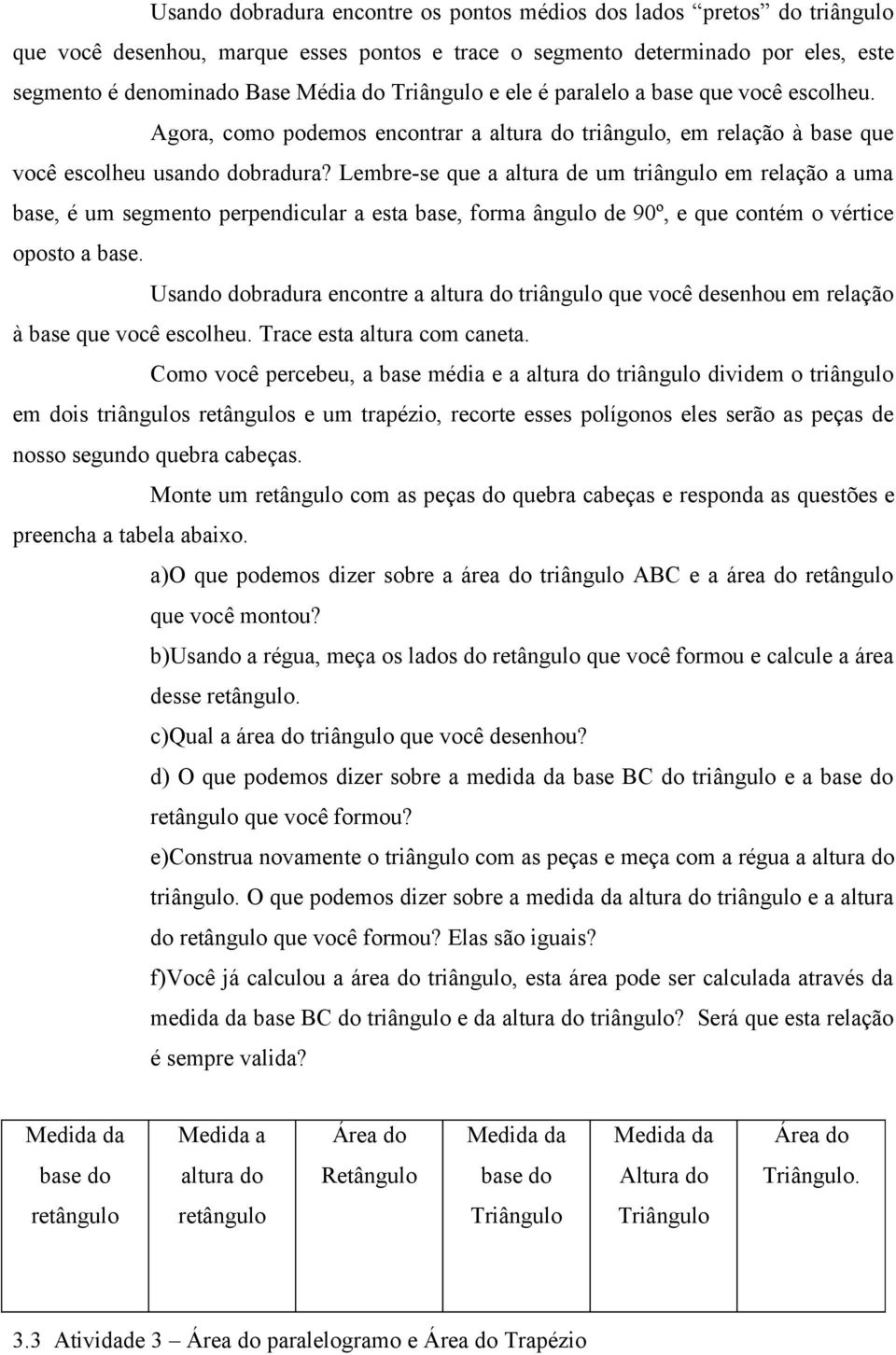 Lembre-se que a altura de um triângulo em relação a uma base, é um segmento perpendicular a esta base, forma ângulo de 90º, e que contém o vértice oposto a base.