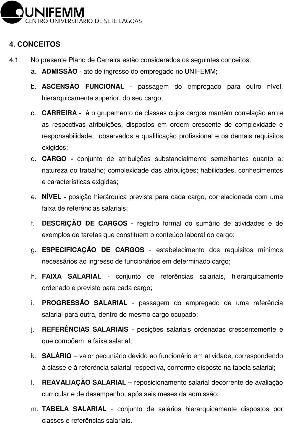 CARREIRA - é o grupamento de classes cujos cargos mantêm correlação entre as respectivas atribuições, dispostos em ordem crescente de complexidade e responsabilidade, observados a qualificação