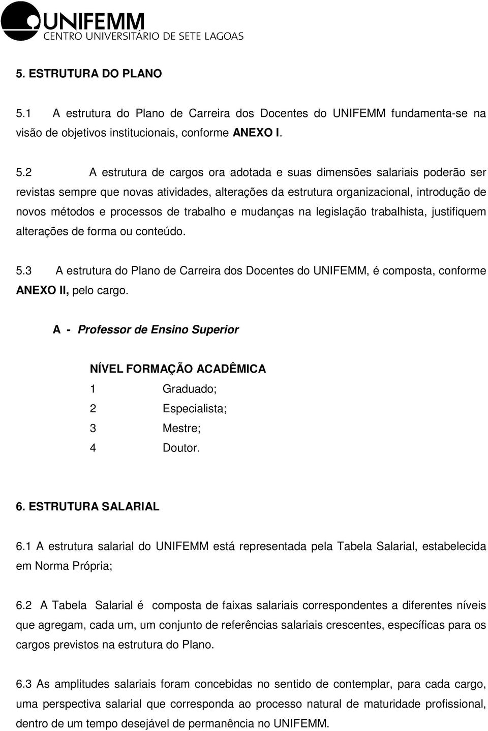 2 A estrutura de cargos ora adotada e suas dimensões salariais poderão ser revistas sempre que novas atividades, alterações da estrutura organizacional, introdução de novos métodos e processos de