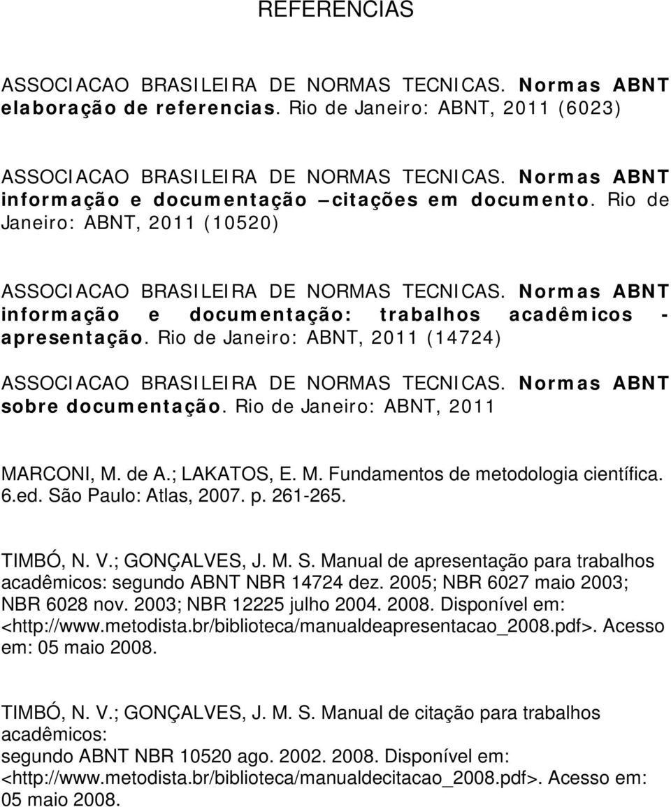 Normas ABNT informação e documentação: trabalhos acadêmicos - apresentação. Rio de Janeiro: ABNT, 2011 (14724) ASSOCIACAO BRASILEIRA DE NORMAS TECNICAS. Normas ABNT sobre documentação.