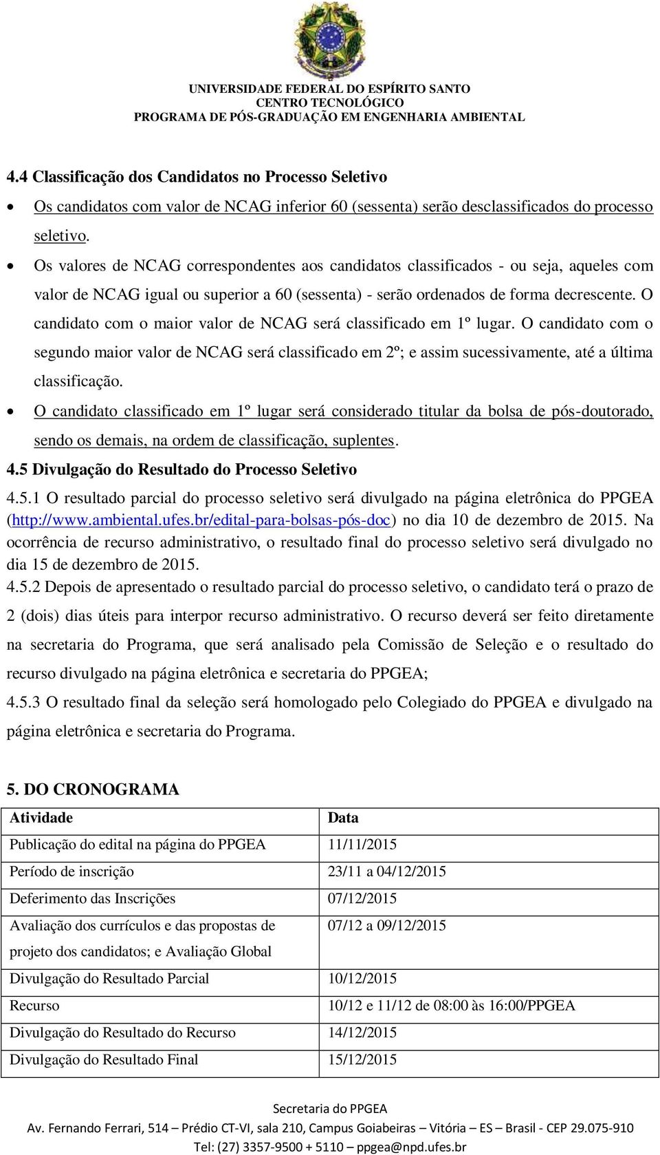 O candidato com o maior valor de NCAG será classificado em 1º lugar. O candidato com o segundo maior valor de NCAG será classificado em 2º; e assim sucessivamente, até a última classificação.