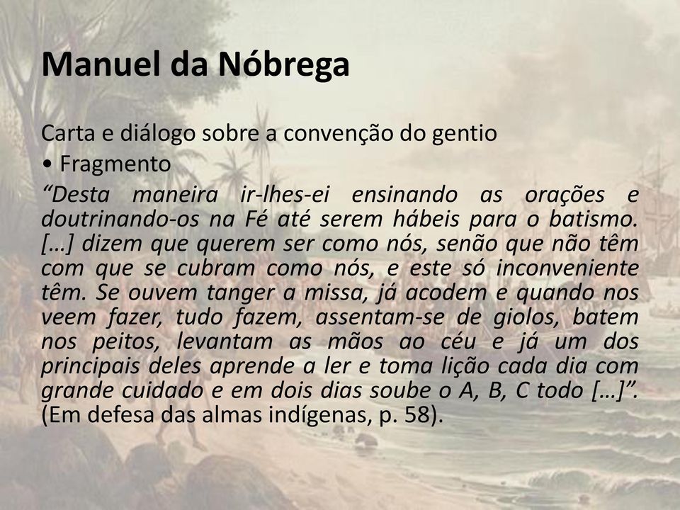 Se ouvem tanger a missa, já acodem e quando nos veem fazer, tudo fazem, assentam-se de giolos, batem nos peitos, levantam as mãos ao céu e já um