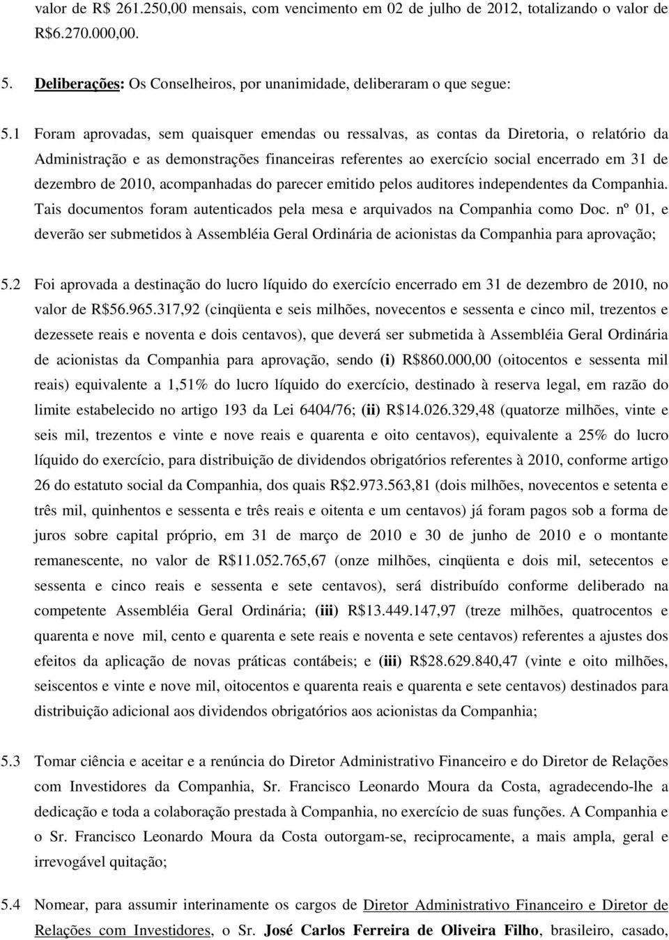 de 2010, acompanhadas do parecer emitido pelos auditores independentes da Companhia. Tais documentos foram autenticados pela mesa e arquivados na Companhia como Doc.