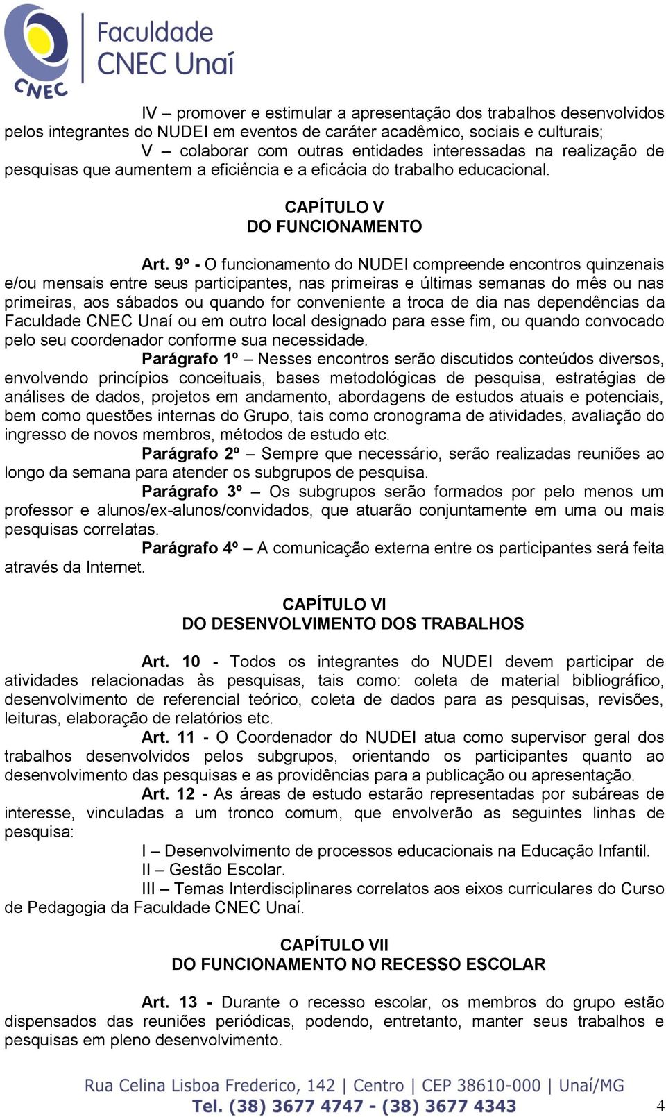 9º - O funcionamento do NUDEI compreende encontros quinzenais e/ou mensais entre seus participantes, nas primeiras e últimas semanas do mês ou nas primeiras, aos sábados ou quando for conveniente a