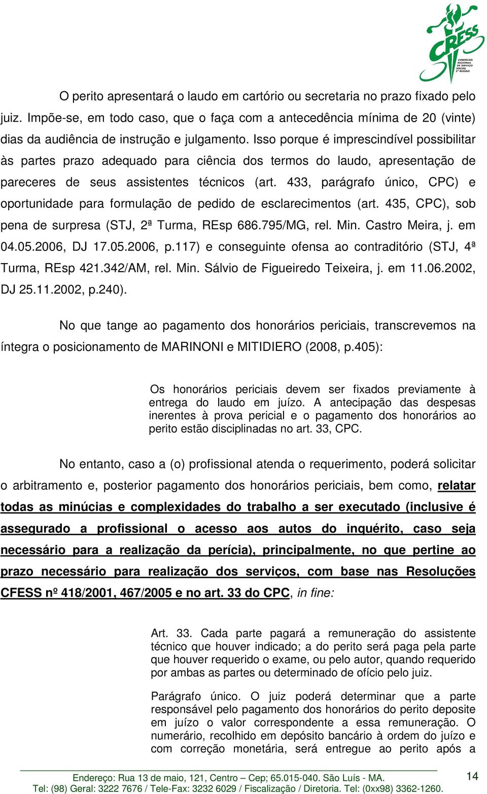 Isso porque é imprescindível possibilitar às partes prazo adequado para ciência dos termos do laudo, apresentação de pareceres de seus assistentes técnicos (art.