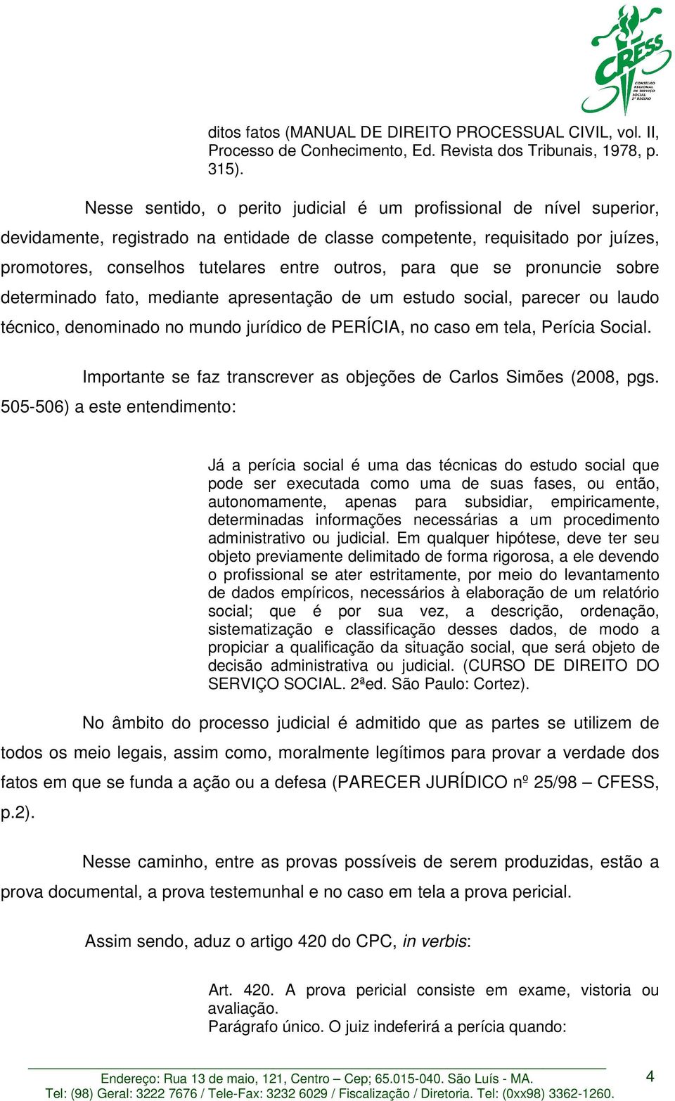 para que se pronuncie sobre determinado fato, mediante apresentação de um estudo social, parecer ou laudo técnico, denominado no mundo jurídico de PERÍCIA, no caso em tela, Perícia Social.