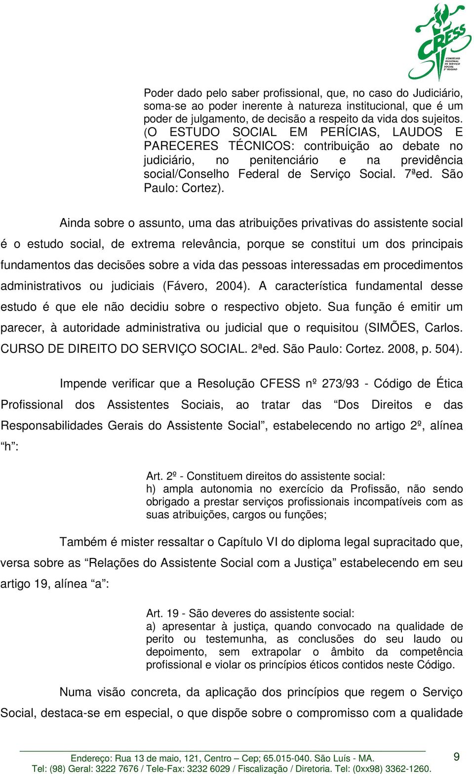 Ainda sobre o assunto, uma das atribuições privativas do assistente social é o estudo social, de extrema relevância, porque se constitui um dos principais fundamentos das decisões sobre a vida das