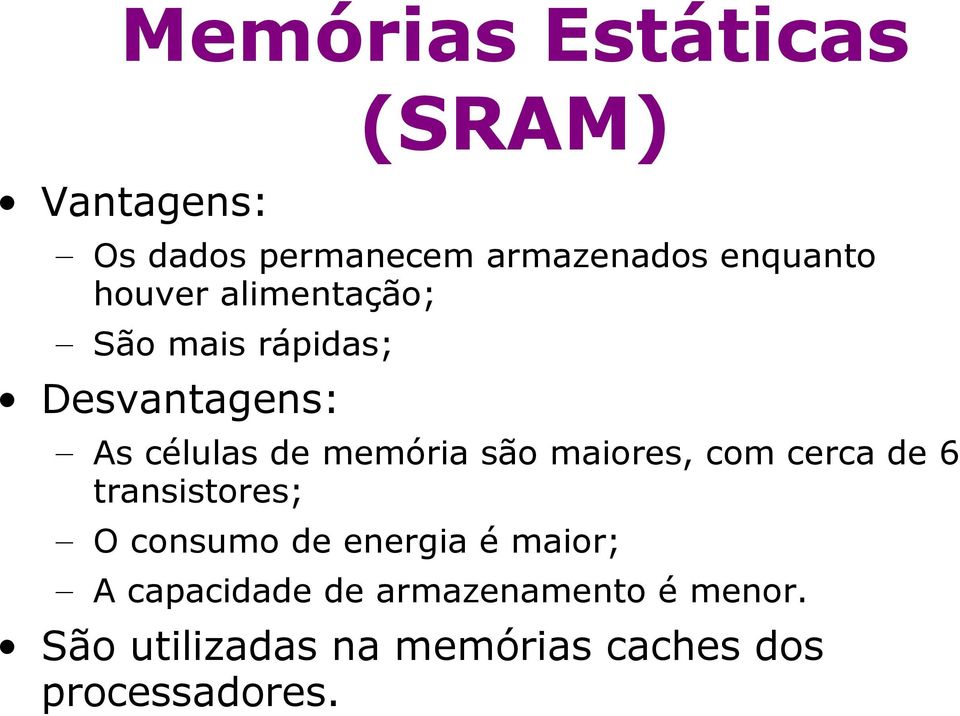 maiores, com cerca de 6 transistores; O consumo de energia é maior; A