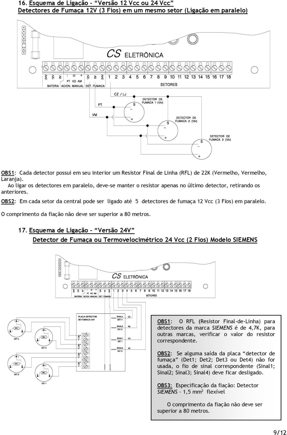 OBS2: Em cada setor da central pode ser ligado até 5 detectores de fumaça 12 Vcc (3 Fios) em paralelo. O comprimento da fiação não deve ser superior a 80 metros. 17.