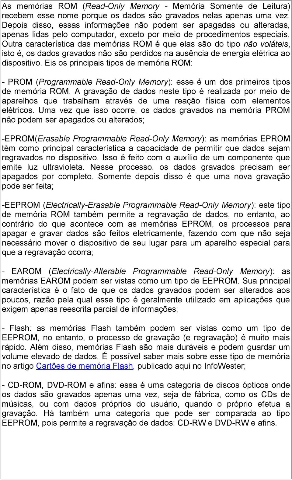 Outra característica das memórias ROM é que elas são do tipo não voláteis, isto é, os dados gravados não são perdidos na ausência de energia elétrica ao dispositivo.