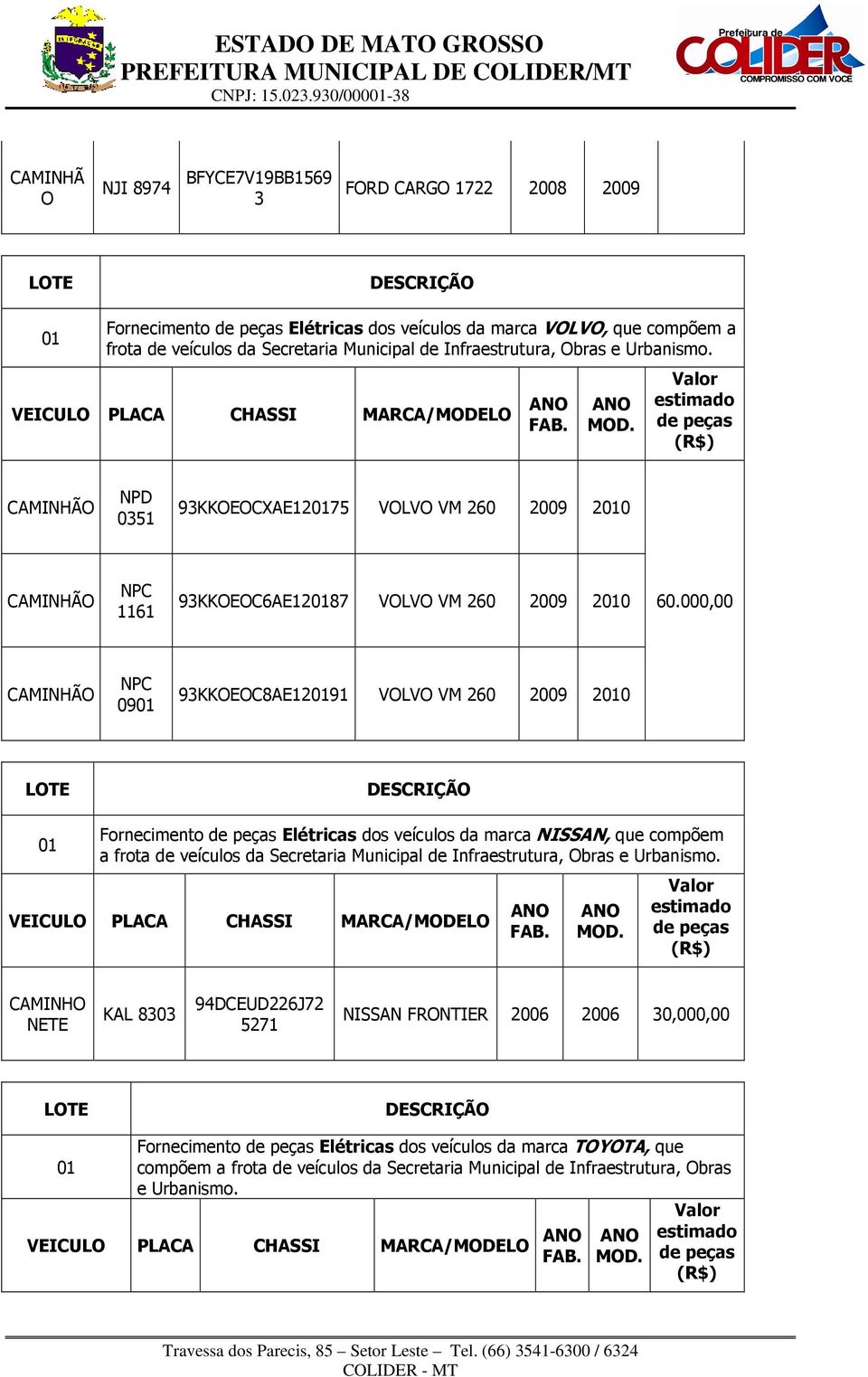 Infraestrutura, Obras e Urbanismo. NPD 0351 93KKOEOCXAE1275 VOLVO VM 260 2009 20 NPC 1161 93KKOEOC6AE1287 VOLVO VM 260 2009 20 60.