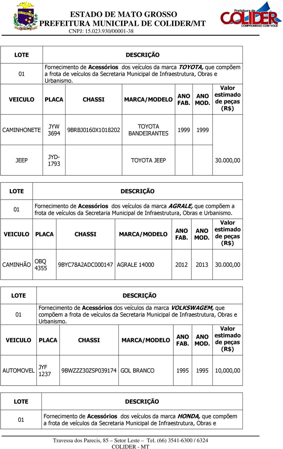 000,00 Fornecimento de Acessórios dos veículos da marca AGRALE, que compõem a frota de veículos da Secretaria Municipal de Infraestrutura, Obras e Urbanismo.