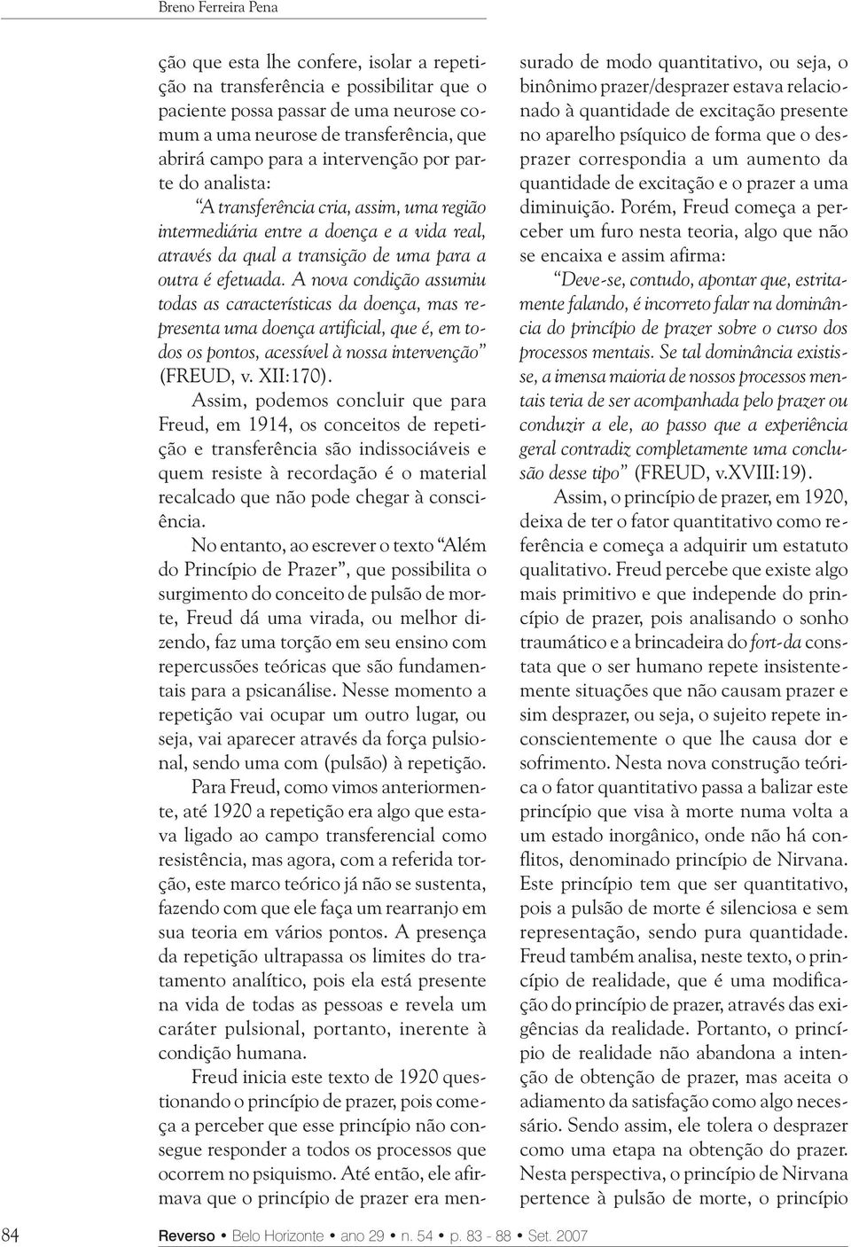 A nova condição assumiu todas as características da doença, mas representa uma doença artificial, que é, em todos os pontos, acessível à nossa intervenção (FREUD, v. XII:170).