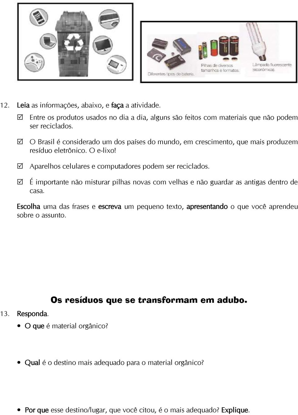 É importante não misturar pilhas novas com velhas e não guardar as antigas dentro de casa.