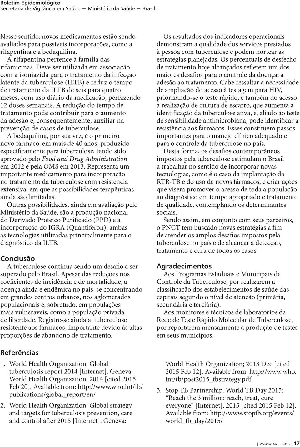 medicação, perfazendo 12 doses semanais. A redução do tempo de tratamento pode contribuir para o aumento da adesão e, consequentemente, auxiliar na prevenção de casos de tuberculose.