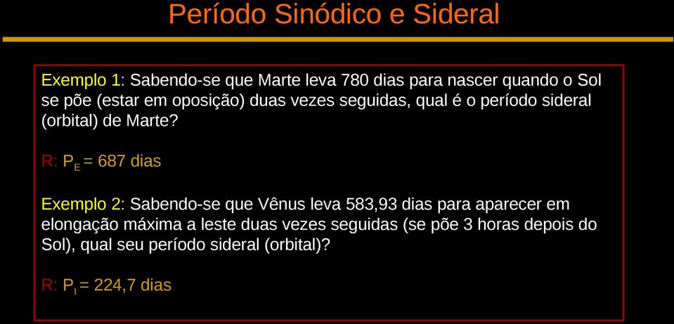 R: PE = 687 dias Exemplo 2: Sabendo-se que Vênus leva 583,93 dias para aparecer em elongação máxima a