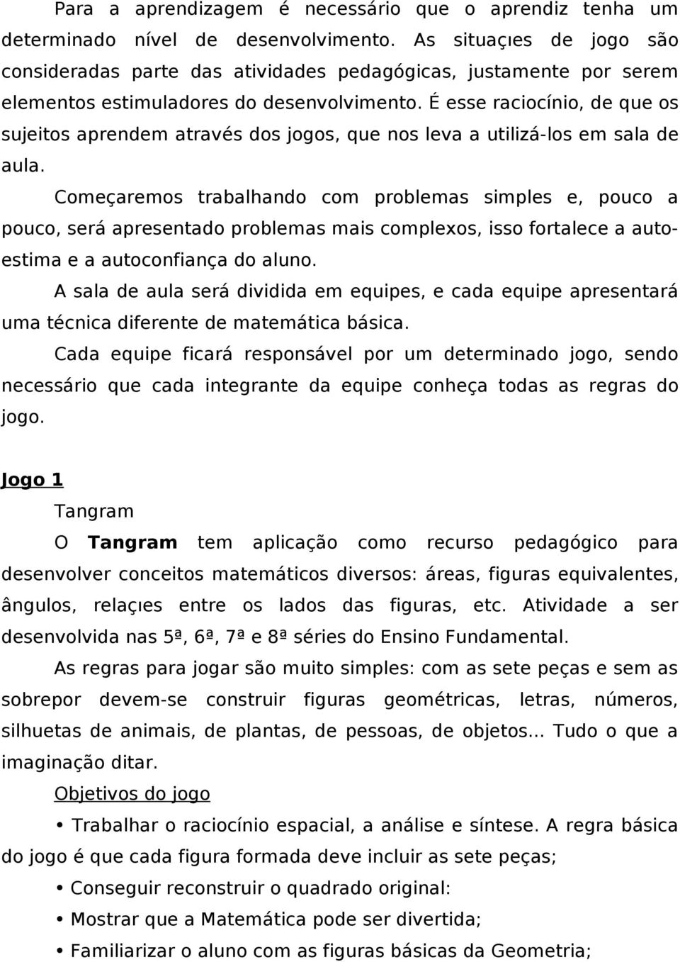 É esse raciocínio, de que os sujeitos aprendem através dos jogos, que nos leva a utilizá-los em sala de aula.