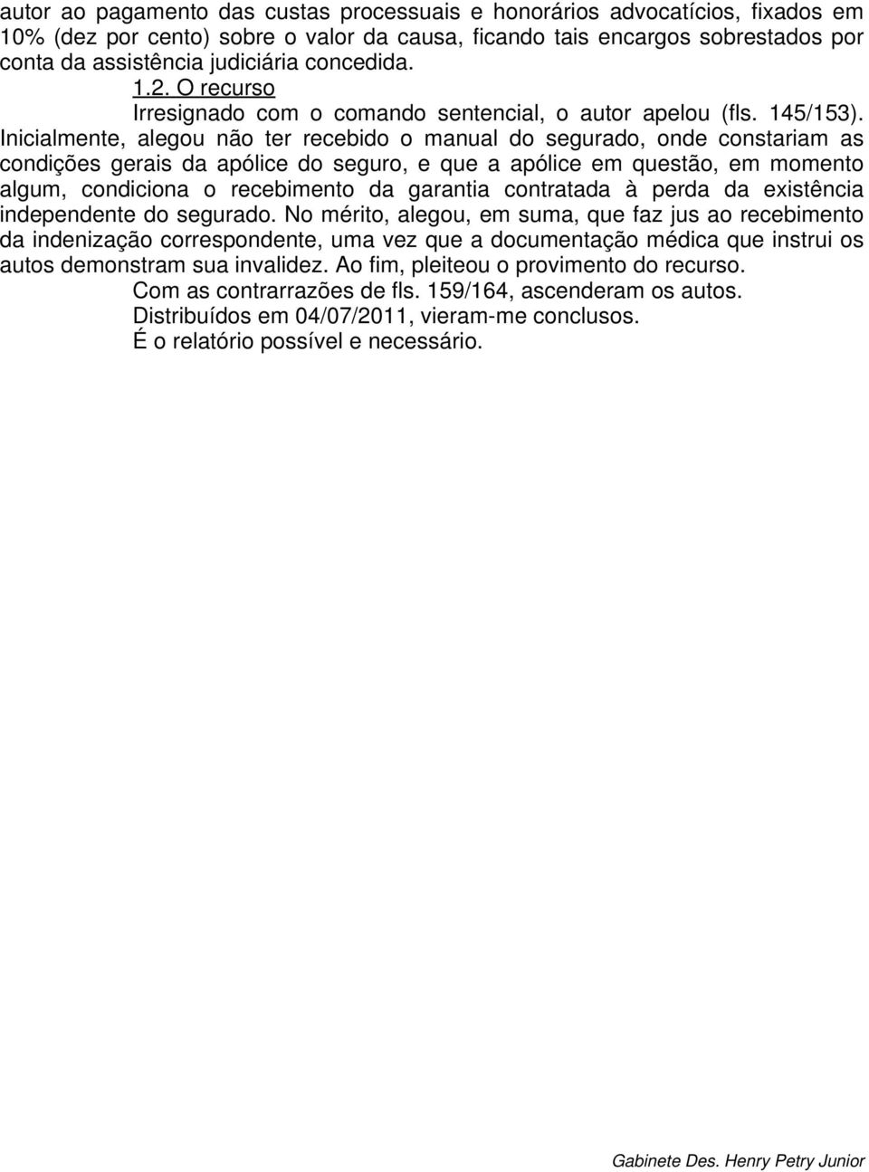 Inicialmente, alegou não ter recebido o manual do segurado, onde constariam as condições gerais da apólice do seguro, e que a apólice em questão, em momento algum, condiciona o recebimento da