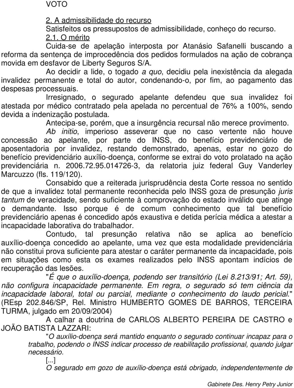 Ao decidir a lide, o togado a quo, decidiu pela inexistência da alegada invalidez permanente e total do autor, condenando-o, por fim, ao pagamento das despesas processuais.