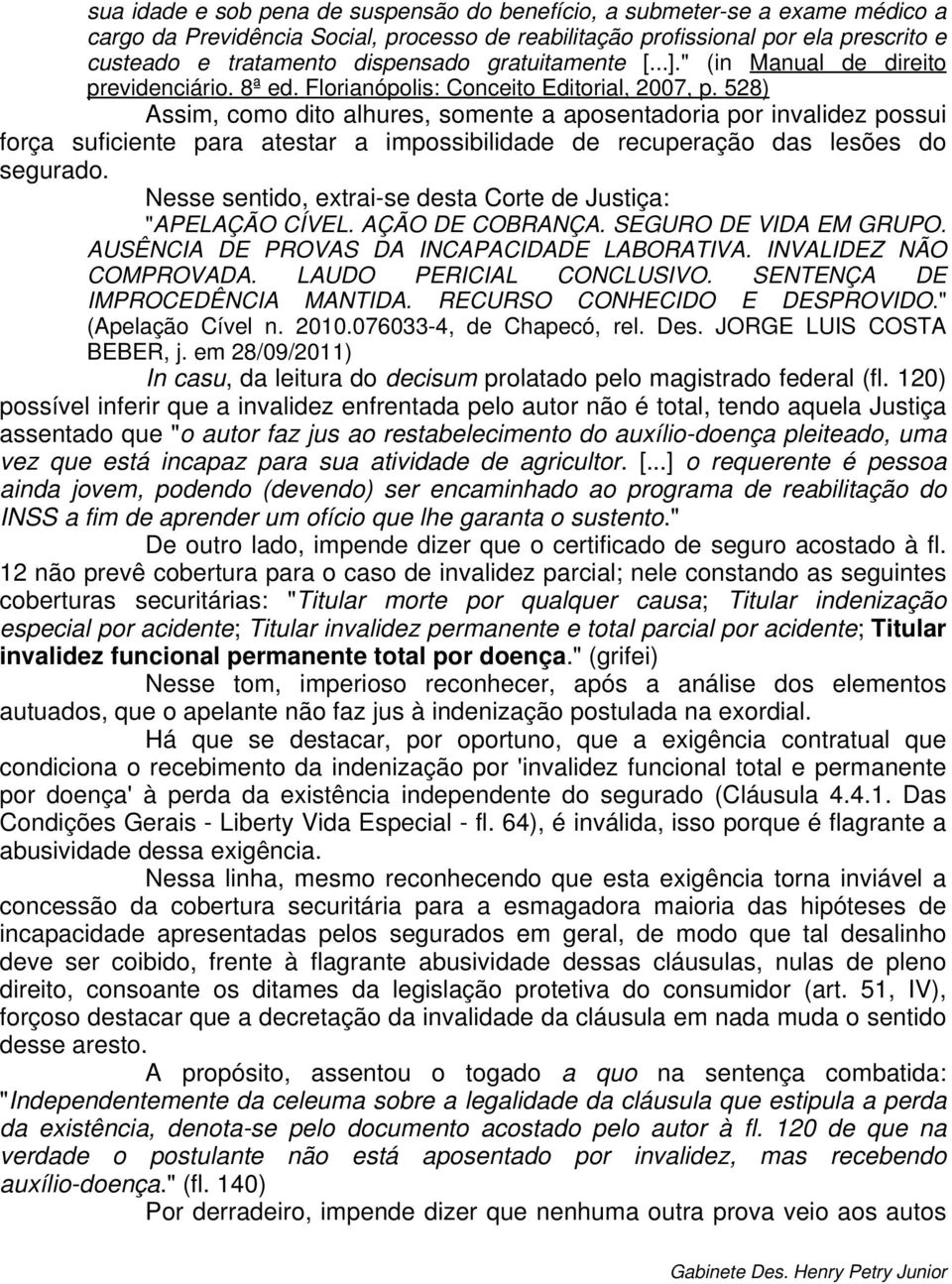 528) Assim, como dito alhures, somente a aposentadoria por invalidez possui força suficiente para atestar a impossibilidade de recuperação das lesões do segurado.